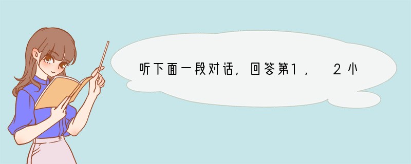 听下面一段对话,回答第1, 2小题。 1. What are they talkin